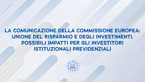 La comunicazione della Commissione Europea: Unione del risparmio e degli investimenti. Possibili impatti per gli investitori istituzionali previdenziali
